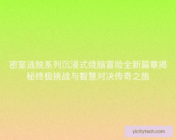 密室逃脱系列沉浸式烧脑冒险全新篇章揭秘终极挑战与智慧对决传奇之旅