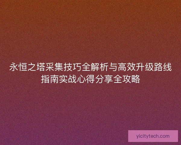 永恒之塔采集技巧全解析与高效升级路线指南实战心得分享全攻略