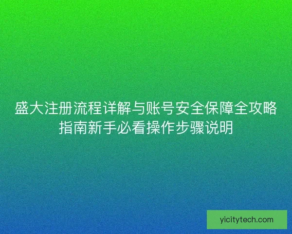 盛大注册流程详解与账号安全保障全攻略指南新手必看操作步骤说明