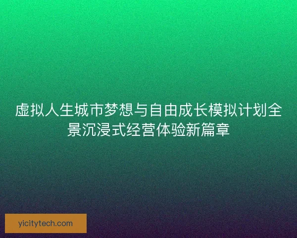 虚拟人生城市梦想与自由成长模拟计划全景沉浸式经营体验新篇章 虚拟人生城市梦想与自由成长模拟计划全景沉浸式经营体验新篇章