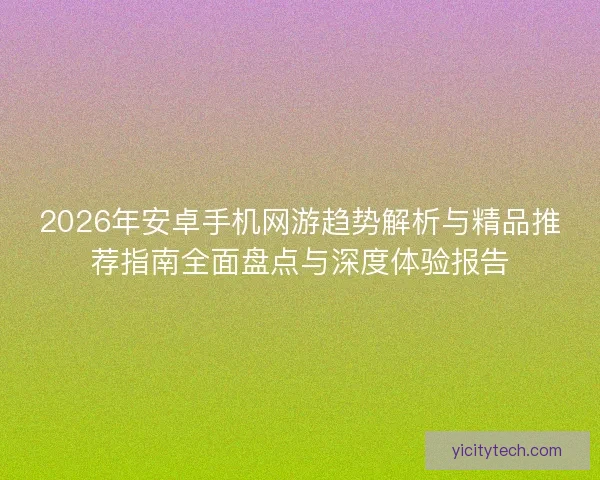 2026年安卓手机网游趋势解析与精品推荐指南全面盘点与深度体验报告