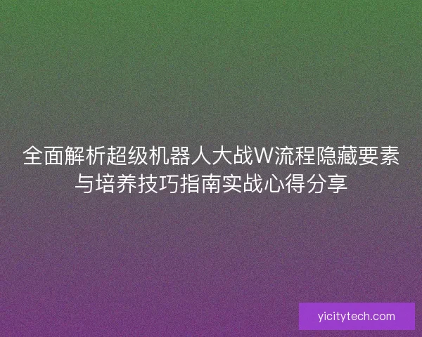 全面解析超级机器人大战W流程隐藏要素与培养技巧指南实战心得分享