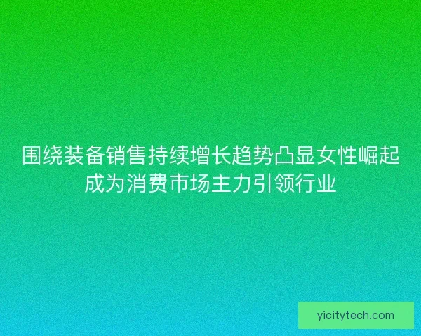 围绕装备销售持续增长趋势凸显女性崛起成为消费市场主力引领行业