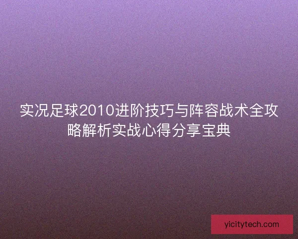 实况足球2010进阶技巧与阵容战术全攻略解析实战心得分享宝典 实况足球2010进阶技巧与阵容战术全攻略解析实战心得分享宝典