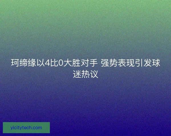 珂缔缘以4比0大胜对手 强势表现引发球迷热议 珂缔缘以4比0大胜对手 强势表现引发球迷热议