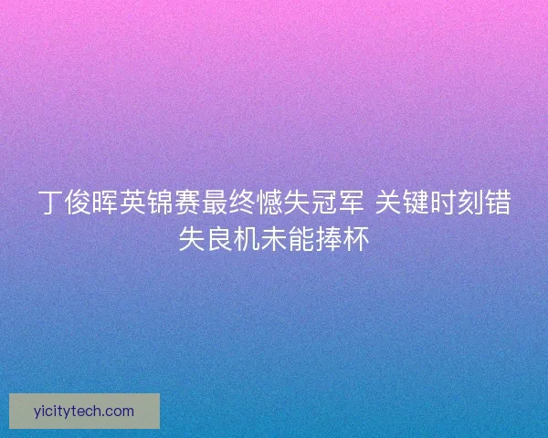 丁俊晖英锦赛最终憾失冠军 关键时刻错失良机未能捧杯