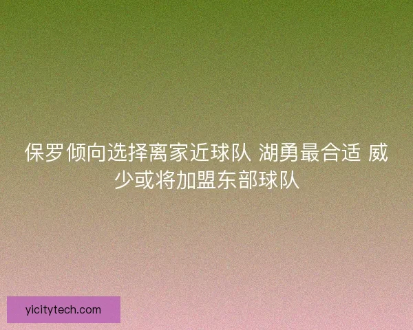 保罗倾向选择离家近球队 湖勇最合适 威少或将加盟东部球队