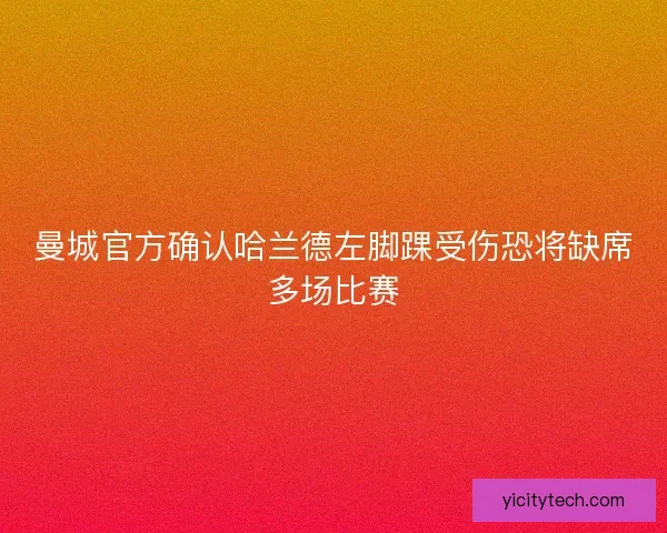 曼城官方确认哈兰德左脚踝受伤恐将缺席多场比赛