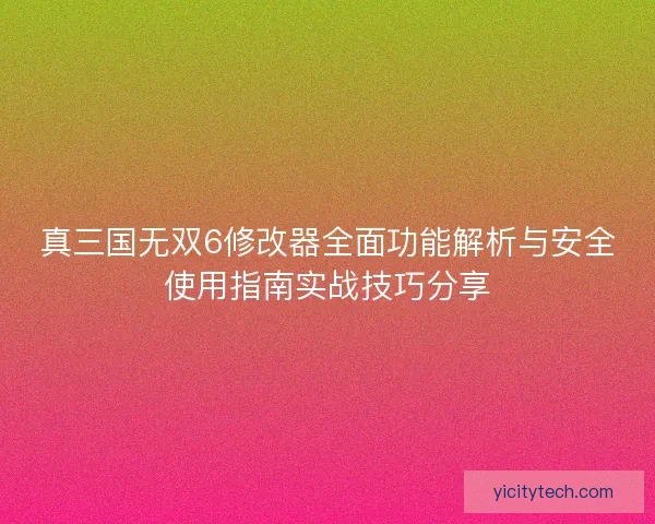 真三国无双6修改器全面功能解析与安全使用指南实战技巧分享