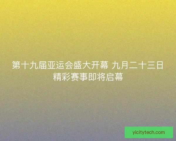 第十九届亚运会盛大开幕 九月二十三日精彩赛事即将启幕