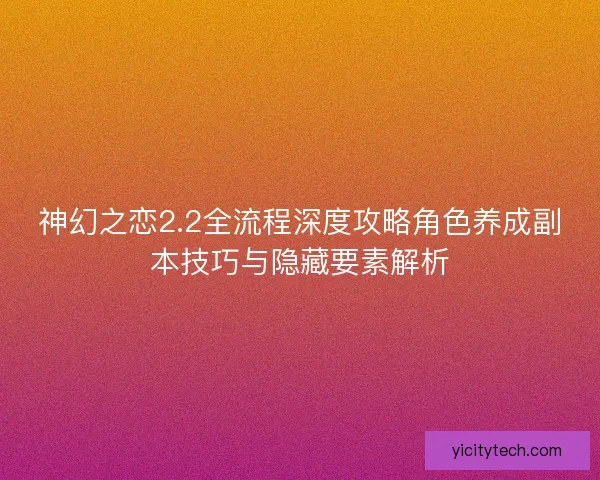 神幻之恋2.2全流程深度攻略角色养成副本技巧与隐藏要素解析