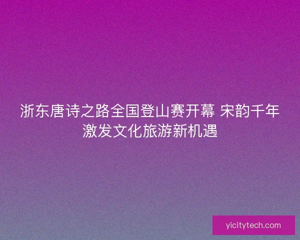 浙东唐诗之路全国登山赛开幕 宋韵千年激发文化旅游新机遇