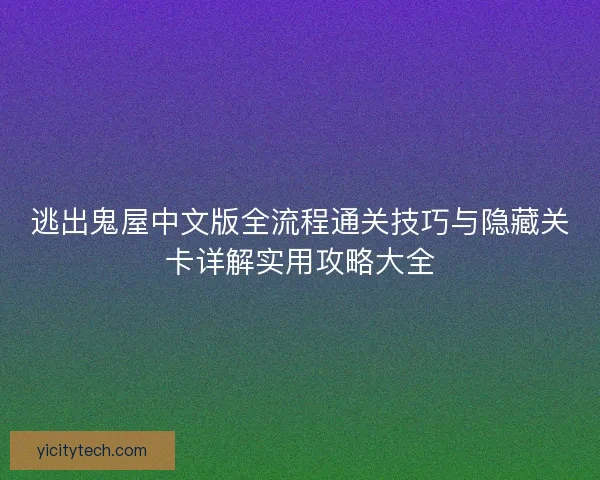 逃出鬼屋中文版全流程通关技巧与隐藏关卡详解实用攻略大全