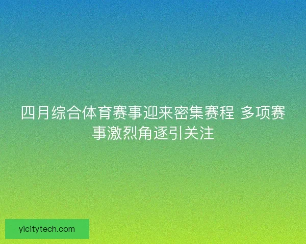 四月综合体育赛事迎来密集赛程 多项赛事激烈角逐引关注