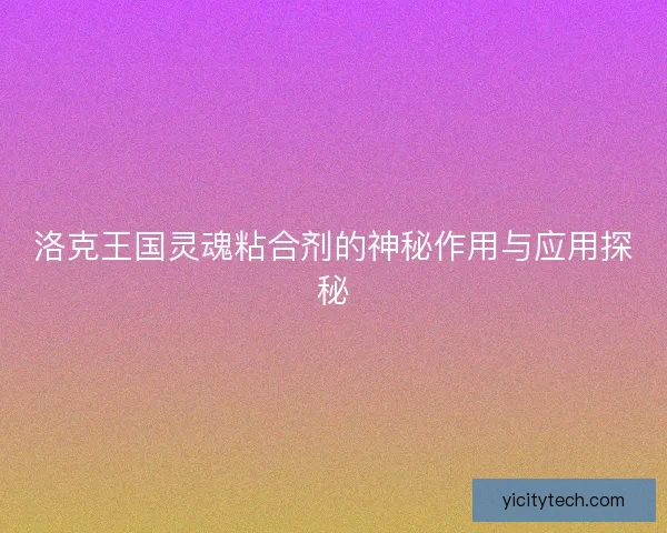 洛克王国灵魂粘合剂的神秘作用与应用探秘