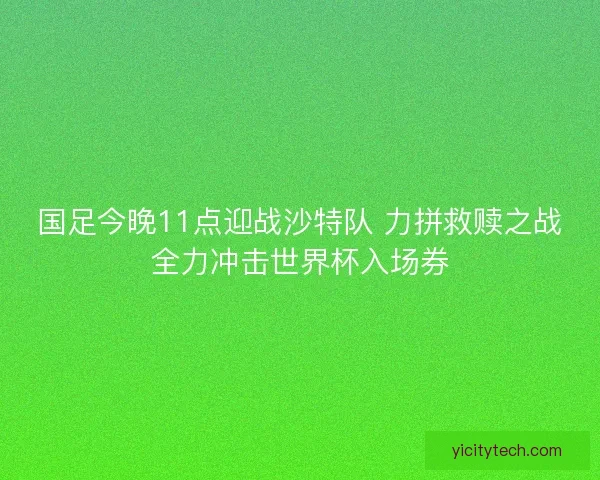 国足今晚11点迎战沙特队 力拼救赎之战全力冲击世界杯入场券